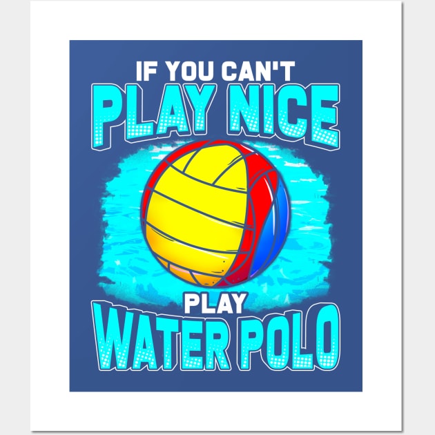 If You Can't Play Nice Play Water Polo Wall Art by E